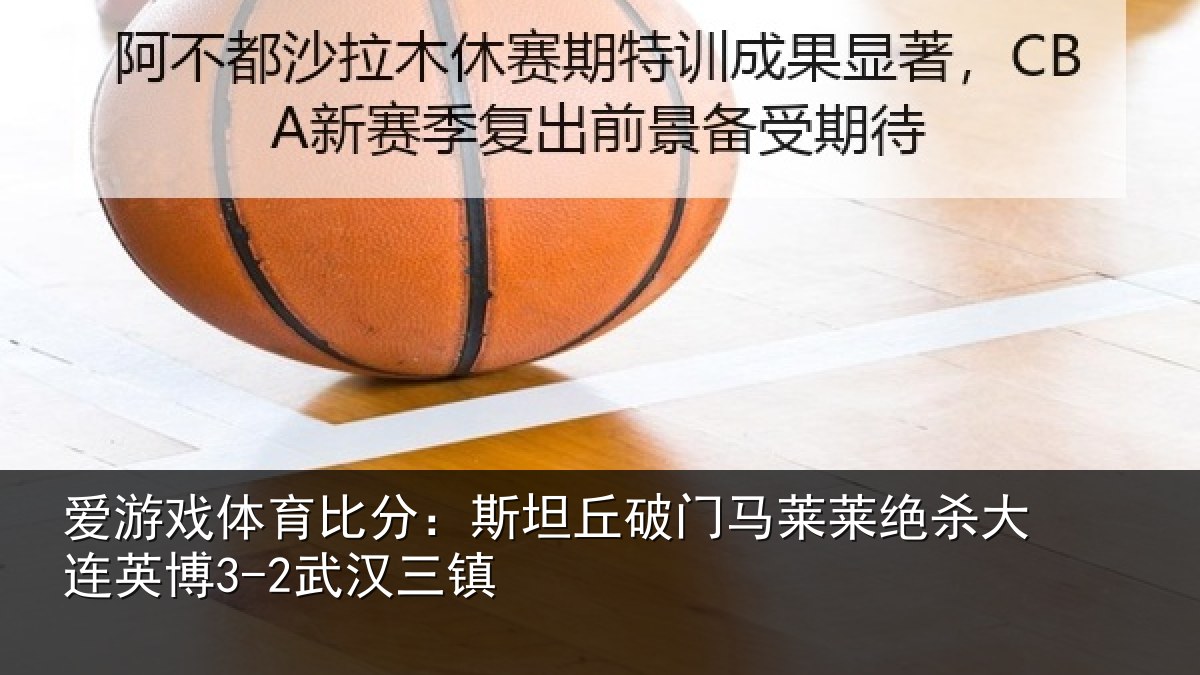 爱游戏体育比分:斯坦丘破门马莱莱绝杀大连英博3-2武汉三镇
