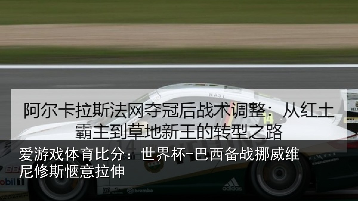 爱游戏体育比分：世界杯-巴西备战挪威维尼修斯惬意拉伸