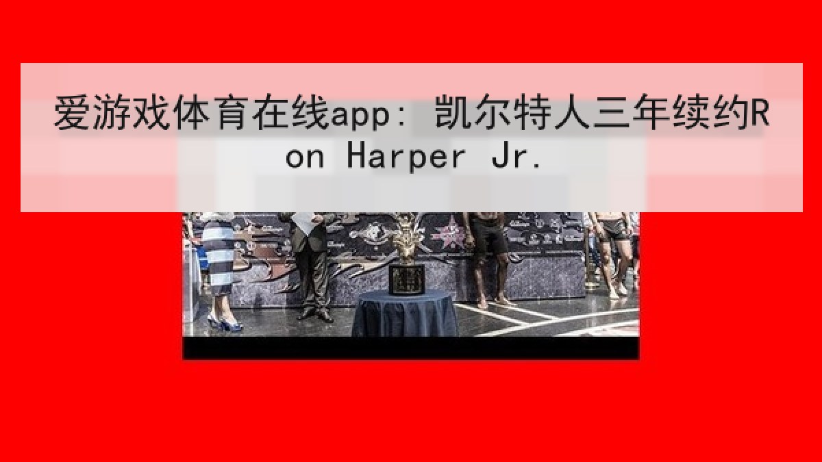 爱游戏体育在线app: 凯尔特人三年续约Ron Harper Jr.