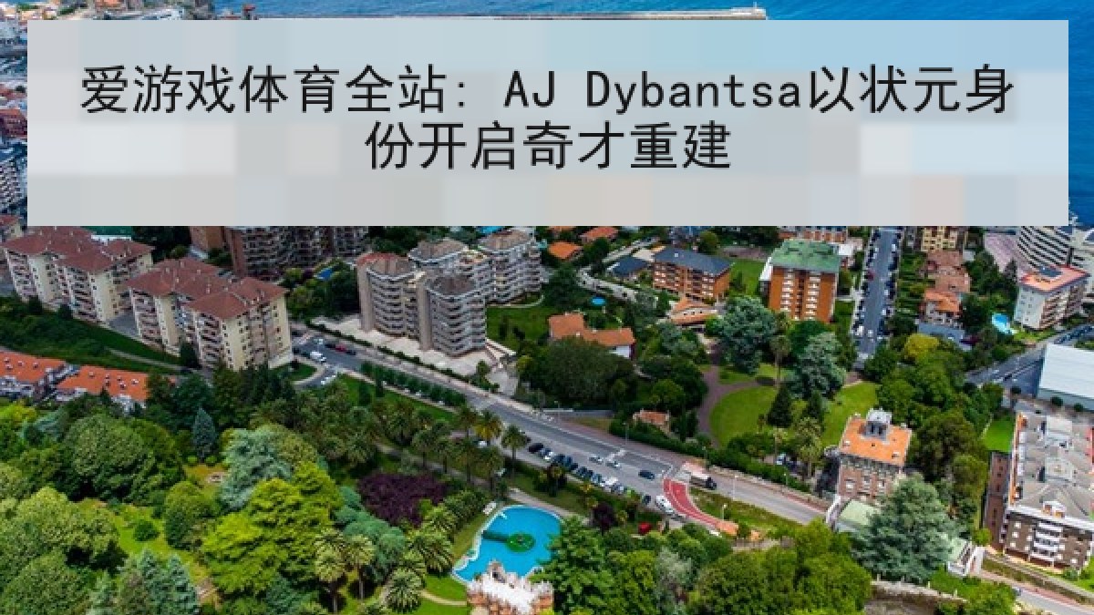 爱游戏体育全站: AJ Dybantsa以状元身份开启奇才重建
