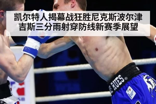 凯尔特人揭幕战狂胜尼克斯波尔津吉斯三分雨射穿防线新赛季展望