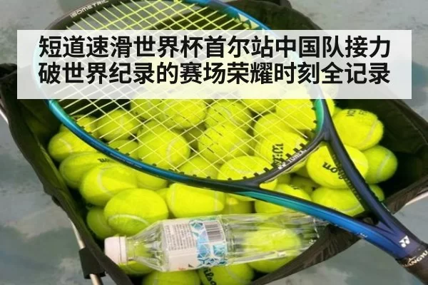 短道速滑世界杯首尔站中国队接力破世界纪录的赛场荣耀时刻全记录
