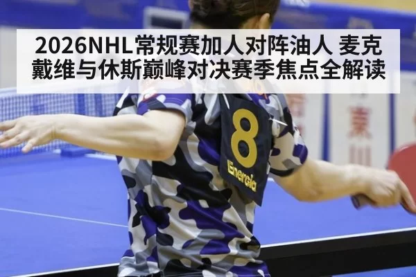 2026NHL常规赛加人对阵油人 麦克戴维与休斯巅峰对决赛季焦点全解读