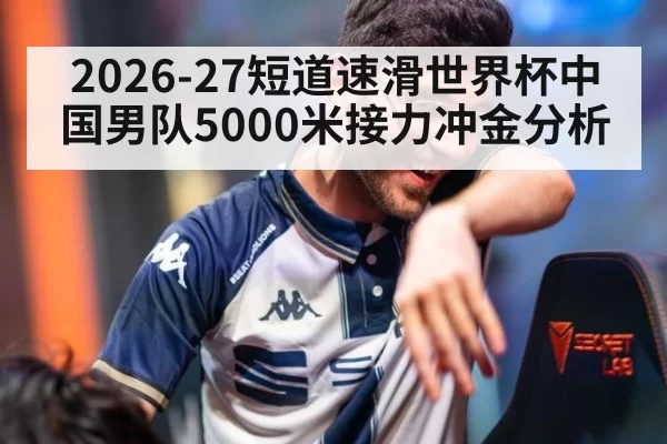 2026-27短道速滑世界杯中国男队5000米接力冲金分析